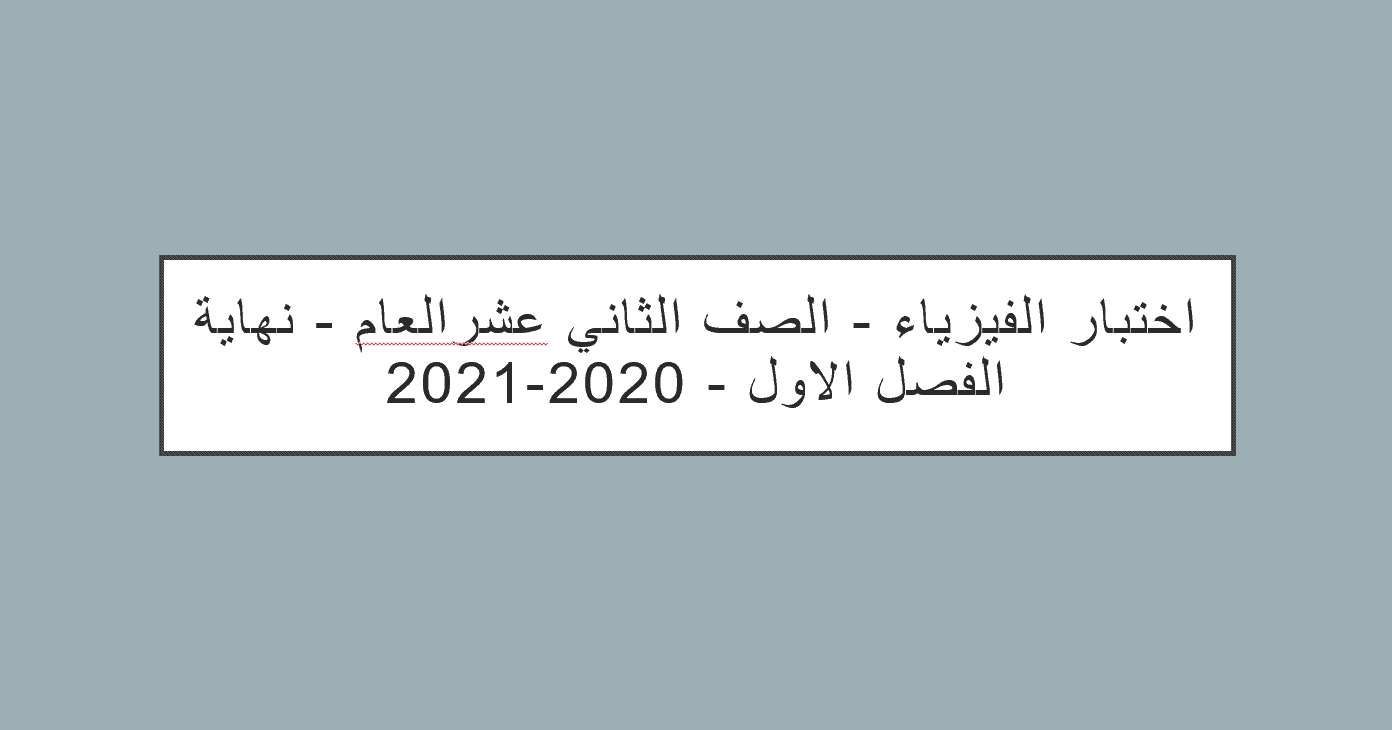 حل امتحان نهاية الفصل الدراسي الاول 2020-2021 الصف الثاني عشر عام مادة الفيزياء 